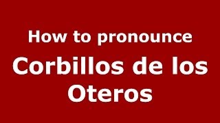 How to pronounce Corbillos De Los Oteros