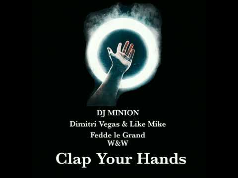 DJ MINION x Dimitri Vegas & Like Mike x W&W x Fedde Le Grand - Clap Your Hands (Extended Mashup)