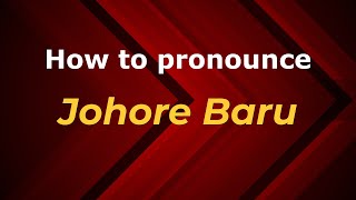 How to pronounce Johore Baru