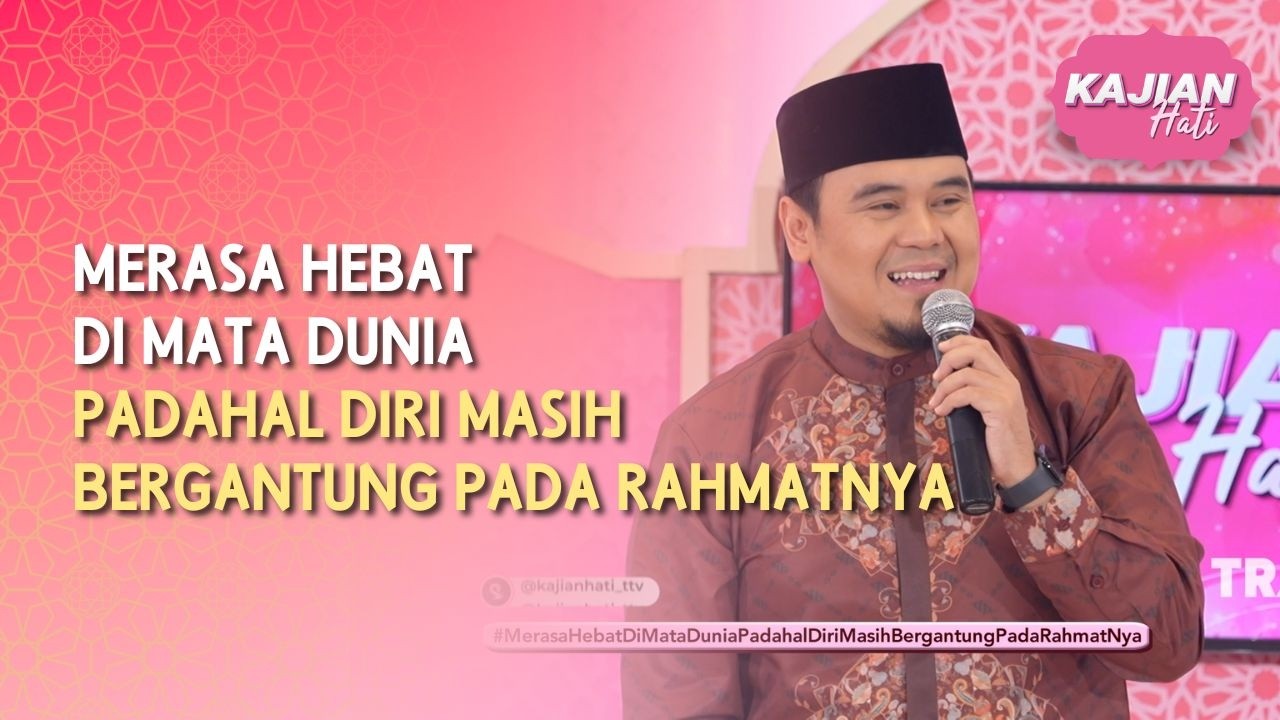 Merasa Hebat di Mata Dunia Padahal Diri Masih Bergantung pada Rahmatnya - KAJIAN HATI (24/05/26) P4