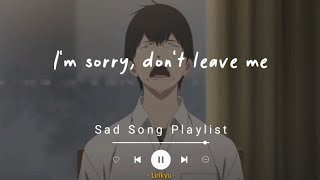 #1 Sad Songs Playlist (Lyrics Video) I&#39;m sorry, don&#39;t leave me...