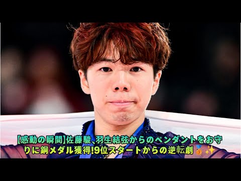 【感動の瞬間】佐藤駿、羽生結弦からのペンダントをお守りに銅メダル獲得！9位スタートからの逆転劇🥉✨