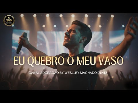 Eu Quebro o Meu Vaso – Uma Canção Que Vai Tocar Sua Alma | Adoração by Weslley Machado