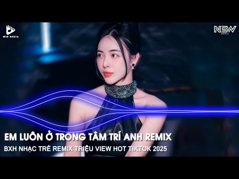NONSTOP REMIX TIKTOK 2025 - EM LUÔN Ở TRONG TÂM TRÍ ANH REMIX - ĐÃ CỐ GẮNG CHẲNG NGHĨ VỀ EM REMIX