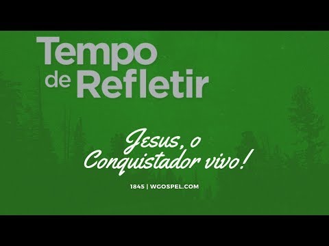 Tempo de Refletir 1845 - Jesus, o Conquistador vivo!
