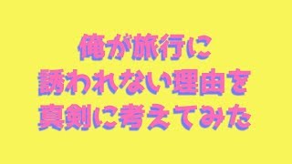 俺が旅行に誘われない理由を真剣に考えてみた