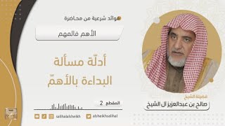صورة أدلّة مسألة البداءة بالأهمّ | فضيلة الشيخ صالح آل الشيخ