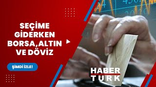 Seçim öncesi borsa, altın ve döviz ne olur?
