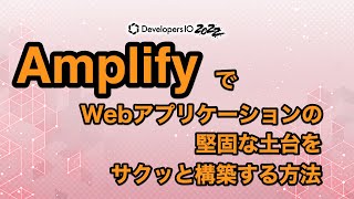 Amplifyで Webアプリケーションの堅固な土台をサクッと構築する方法 #devio2022