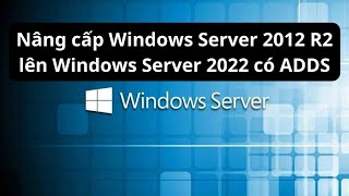 Nâng cấp Windows Server 2012 R2 lên Windows Server 2022 có ADDS