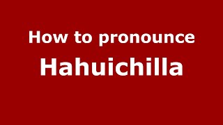 How to pronounce Hahuichilla
