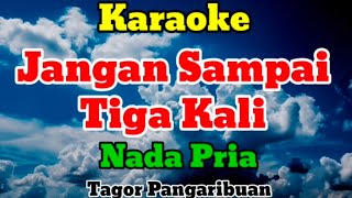Download lagu JANGAN SAMPAI TIGA KALI - KARAOKE || NADA PRIA || TAGOR PANGARIBUAN mp3