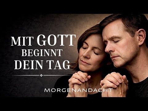 Gib Gott den Morgen und Er trägt dich durch den ganzen Tag | Morgenandacht & Morgengebet