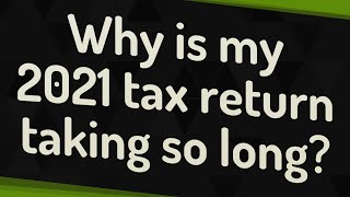 Why is my 2021 tax return taking so long?