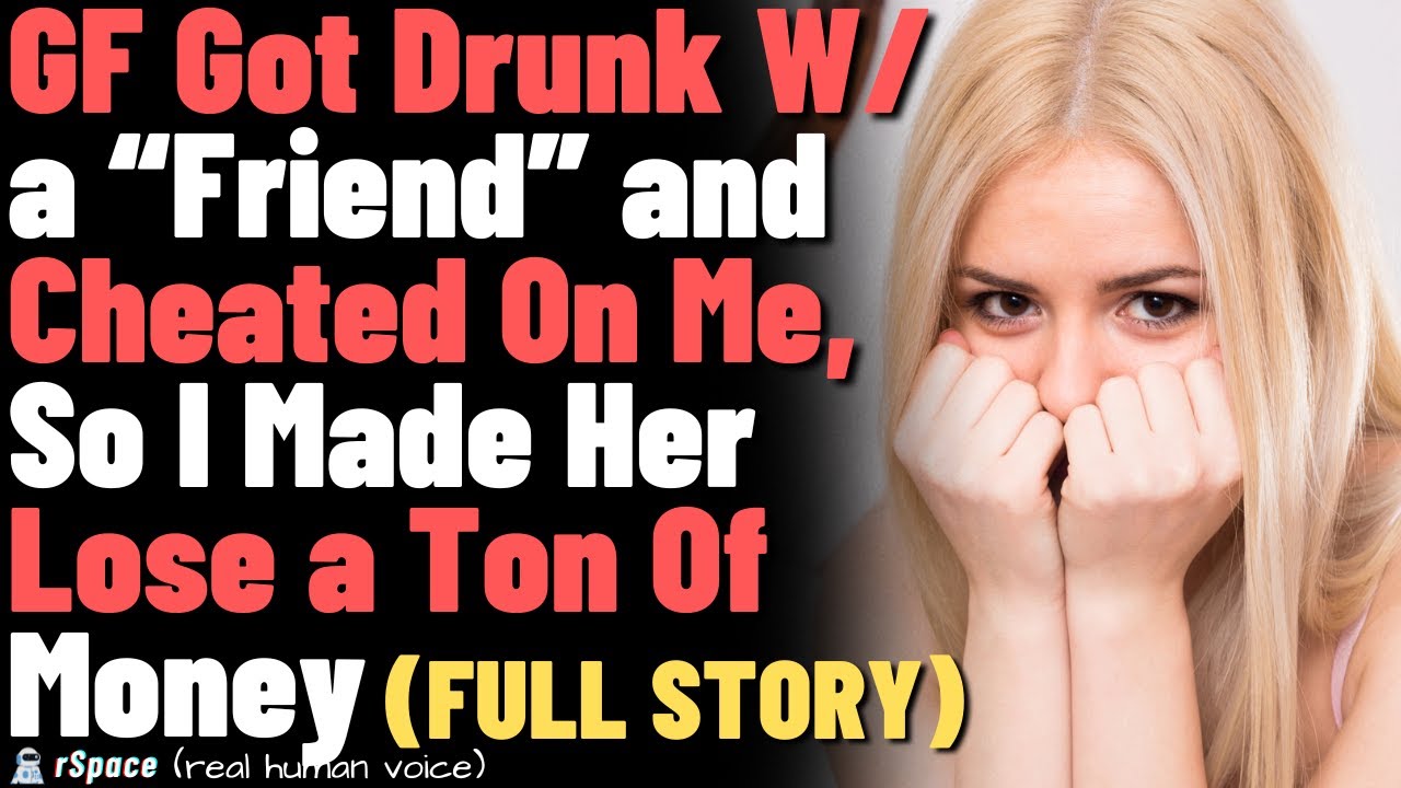 My Girlfriend Got Drunk W/ a “Friend” and Cheated On Me, So I Made Her Lose Out On a Ton Of Money