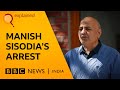 Why Was Delhi S Deputy CM Arrested Explained BBC News India