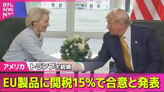 【アメリカ】トランプ大統領、EU製品に関税15％で合意と発表 ── 国際ニュースライブ （日テレNEWS LIVE）