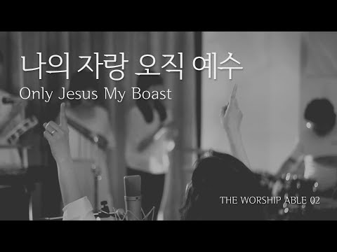 The Worship Able '나의 자랑 오직 예수' (Only Jesus my boast) /