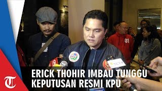 Erick Thohir Mengimbau Semua Pihak untuk Menunggu Hasil Resmi KPU