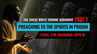 Great White Throne Judgment: Preaching To The Spirits In Prison 1 Pet 3:19