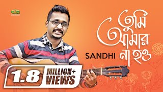 Tumi Amar Na How  Sandhi  Bangla New Song 2017  Of