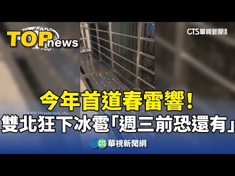 今年首道春雷響！　雙北狂下冰雹「週三前恐還有」