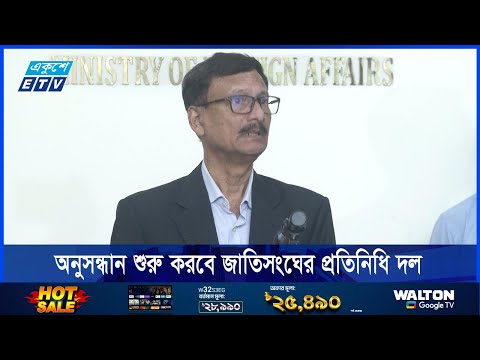 শিগগিরই তথ্য-উপাত্ত অনুসন্ধান শুরু করবে জাতিসংঘের প্রতিনিধি দল