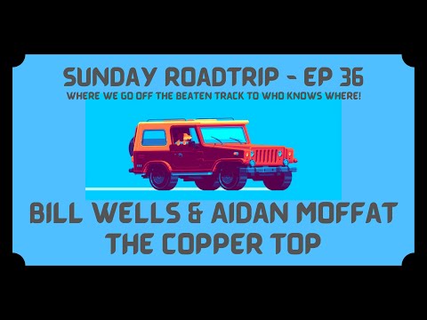 Bill Wells & Aidan Moffat - The Copper Top | Sunday Roadtrip Ep 36