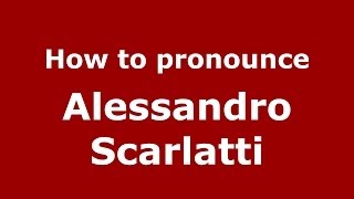 How to pronounce Alessandro Scarlatti
