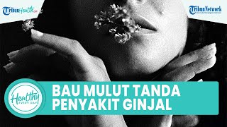 Bahaya Alami Bau Mulut Tak Sedap Bisa Jadi Tanda Gangguan Ginjal, Ini Gejala Penyakit Ginjal Kronis