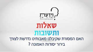 האם המסורת שקיבלנו מאבותינו נדרשת לצורך בירור יסודות האמונה ? עם הרב אהרן לוי