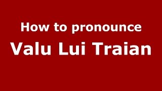 How to pronounce Valu Lui Traian