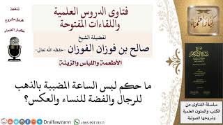 صورة ما حكم لبس الساعة المضببة بالذهب للرجال والفضة للنساء والعكس؟ للشيخ صالح الفوزان