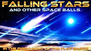 FLAT EARTH - Falling STARS and other Falling SPACE BALLS in the FIRMAMENT of the FLAT EARTH ...