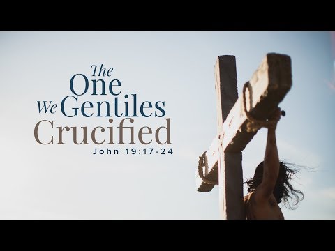 The One We Gentiles Crucified (John 19:17-24)