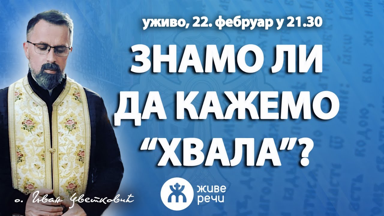 ЗНАМО ЛИ ДА КАЖЕМО ,,ХВАЛА"? (уживо о. Иван Цветковић, 22. фебруар у 21.30)