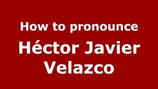 How to pronounce Héctor Javier Velazco