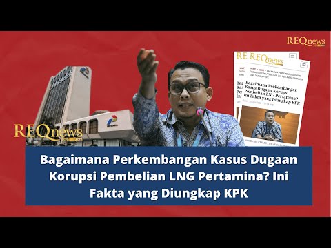 Bagaimana Perkembangan Kasus Dugaan Korupsi Pembelian LNG Pertamina? Ini Fakta yang Diungkap KPK