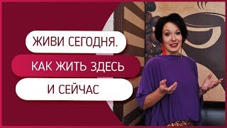 Живи настоящим. Как жить здесь и сейчас?
