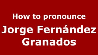 How to pronounce Jorge Fernández Granados