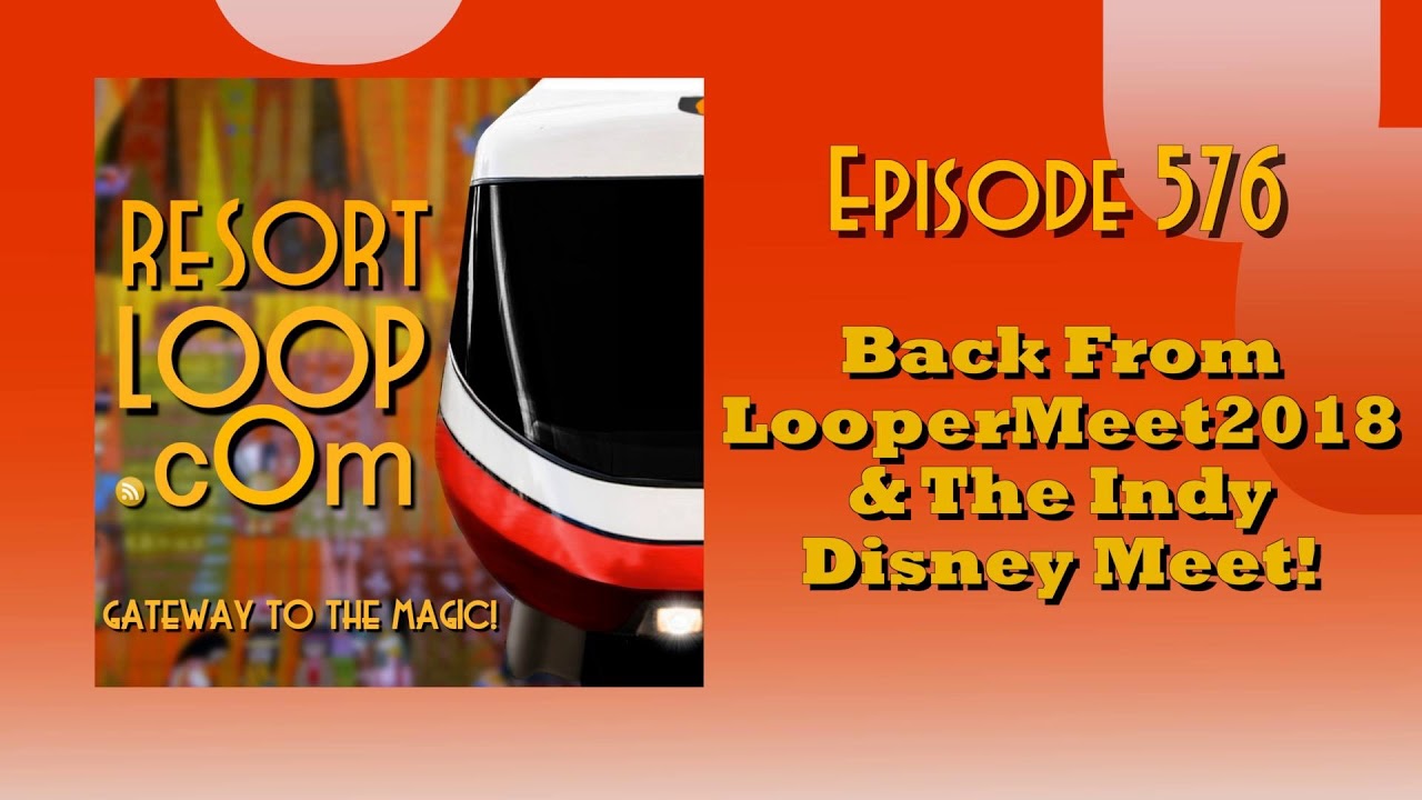 ResortLoop.com Episode 576 - Back From LooperMeet2018 & The Indy Disney Meet!