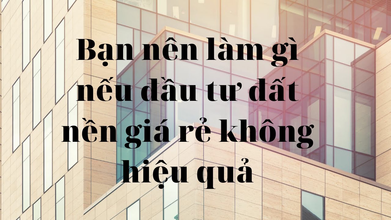 Bạn nên làm gì khi đầu tư đất nền không hiệu quả