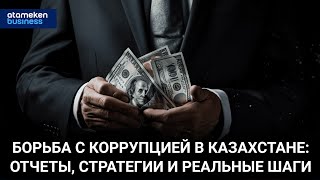 Борьба с коррупцией в Казахстане: Отчеты, стратегии и реальные шаги