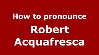 How to pronounce Robert Acquafresca