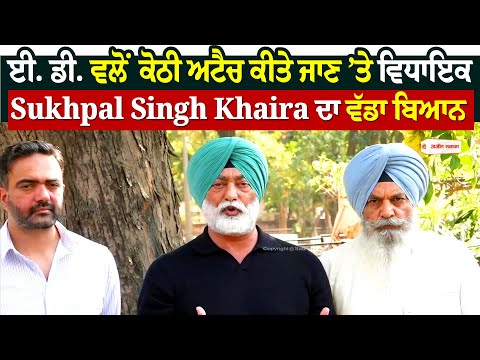 ਈ. ਡੀ. ਵਲੋਂ ਕੋਠੀ ਅਟੈਚ ਕੀਤੇ ਜਾਣ ’ਤੇ ਵਿਧਾਇਕ Sukhpal Singh Khaira ਦਾ ਵੱਡਾ ਬਿਆਨ