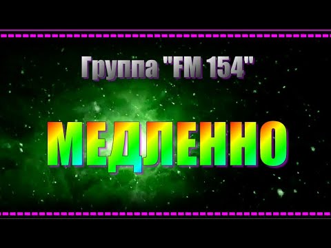 Гр."FM 154"  МЕДЛЕННО