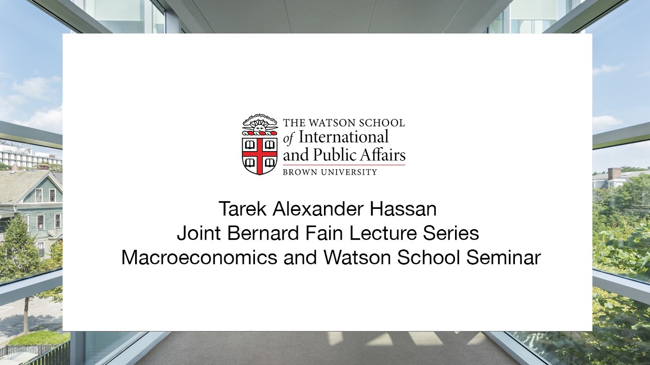 Tarek Alexander Hassan - Joint Bernard Fain Lecture Series Macroeconomics and Watson School Seminar