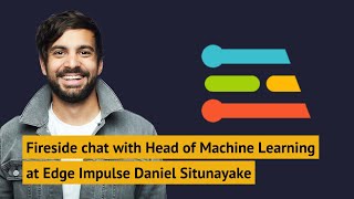 Fireside chat with Head of Machine Learning at Edge Impulse Daniel Situnayake