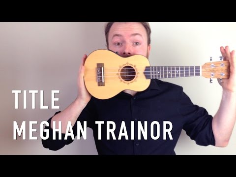 Title - Meghan Trainor (Ukulele Tutorial)