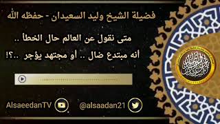 صورة متى نقول عن العالم حال الخطأ .. انه مبتدع ضال .. أو مجتهد يؤجر ..؟ ../ الشيخ وليد السعيدان حفظه الله